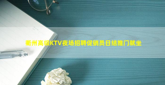 衢州高级KTV夜场招聘促销员日结推门就坐